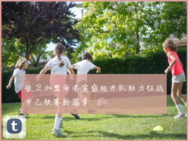 张卫加盟海港富盛经开队助力征战中乙联赛新篇章