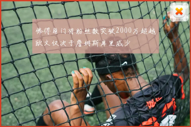 佛得角门将粉丝数突破2000万超越欧文仅次于詹姆斯库里威少