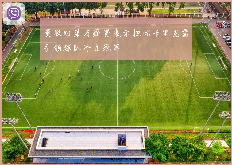 曼联对莱万薪资表示担忧卡里克需引领球队冲击冠军