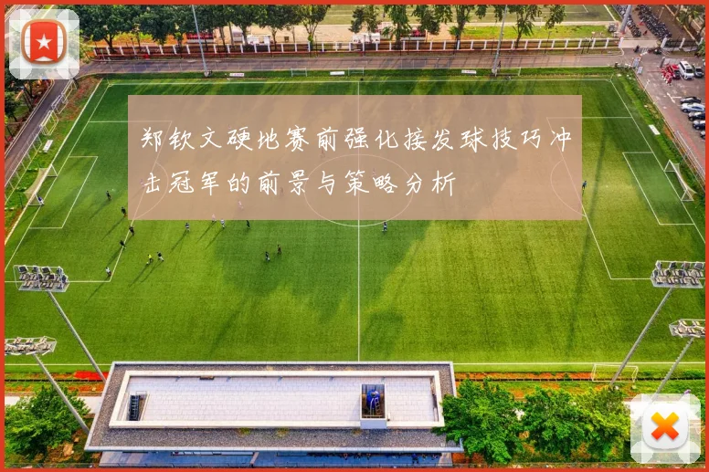 郑钦文硬地赛前强化接发球技巧冲击冠军的前景与策略分析