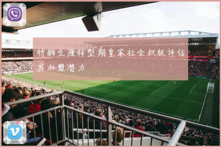 特狮生涯转型期皇家社会积极评估其加盟潜力