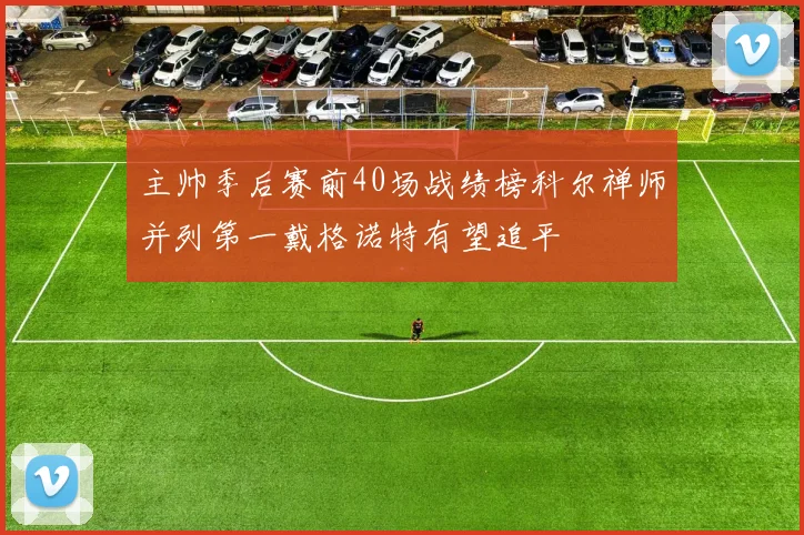 主帅季后赛前40场战绩榜科尔禅师并列第一戴格诺特有望追平