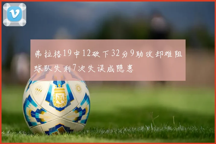 弗拉格19中12砍下32分9助攻却难阻球队失利7次失误成隐患