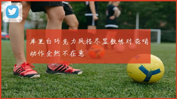 库里白巧克力风格尽显教练对花哨动作全然不在意