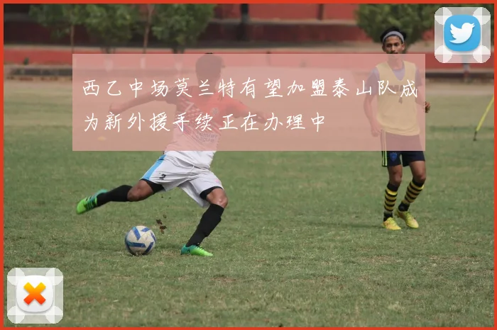 西乙中场莫兰特有望加盟泰山队成为新外援手续正在办理中