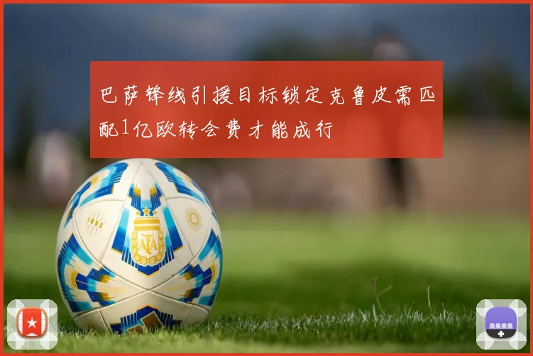 巴萨锋线引援目标锁定克鲁皮需匹配1亿欧转会费才能成行